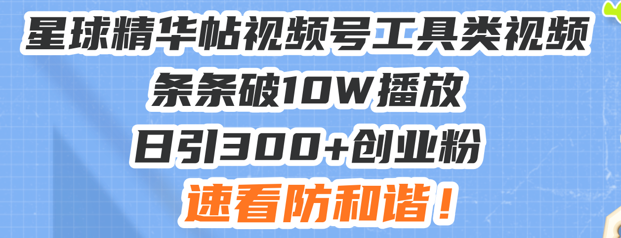 星球精华帖视频号工具类视频条条破10W播放日引300+创业粉，速看防和谐！-谷进海小站