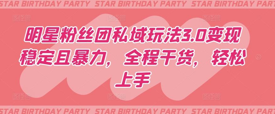 明星粉丝团私域玩法3.0变现稳定且暴力，全程干货，轻松上手【揭秘】-谷进海小站