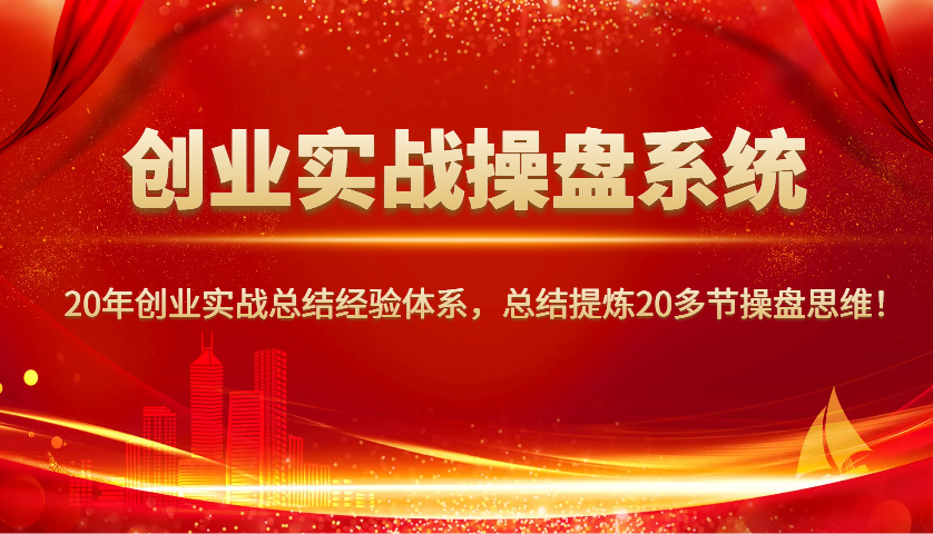 创业实战操盘系统，20年创业实战总结经验体系，总结提炼20多节操盘思维！-谷进海小站