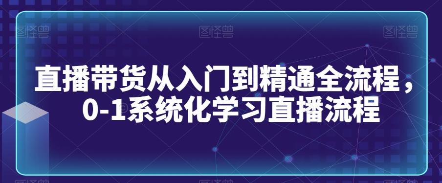直播带货从入门到精通全流程，0-1系统化学习直播流程-谷进海小站