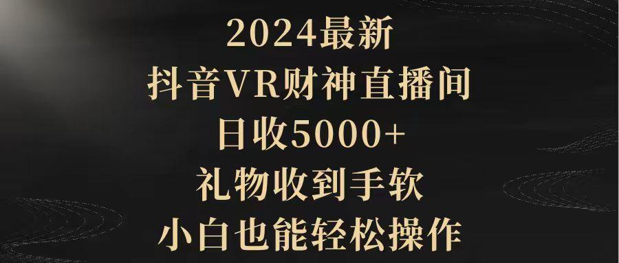 (9595期)2024最新，抖音VR财神直播间，日收5000+，礼物收到手软，小白也能轻松操作-谷进海小站