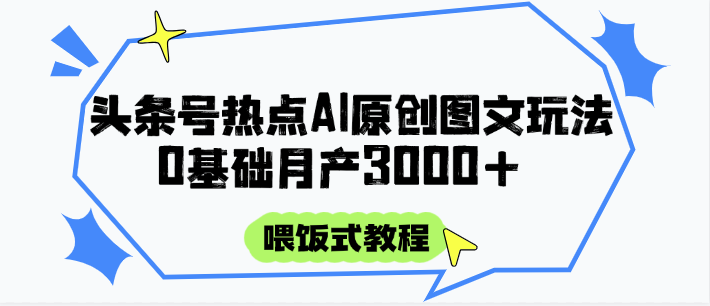 头条号热点AI图文攻略，喂饭式教程+0基础月产3000+-谷进海小站