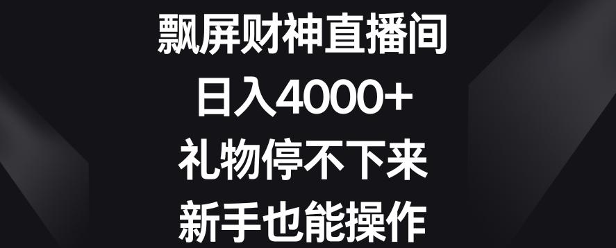 飘屏财神直播间,日入4000+,礼物停不下来,新手也能操作【揭秘】-谷进海小站