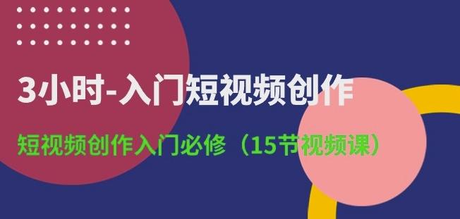 3小时-入门短视频创作：短视频创作入门必修(15节视频课)-谷进海小站