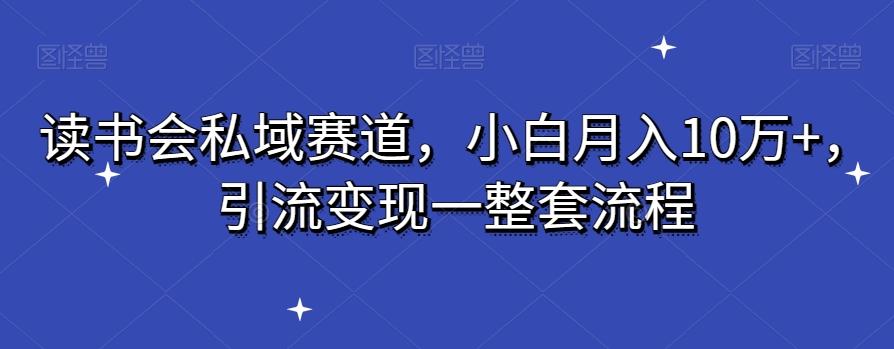 读书会私域赛道，小白月入10万+，引流变现一整套流程-谷进海小站