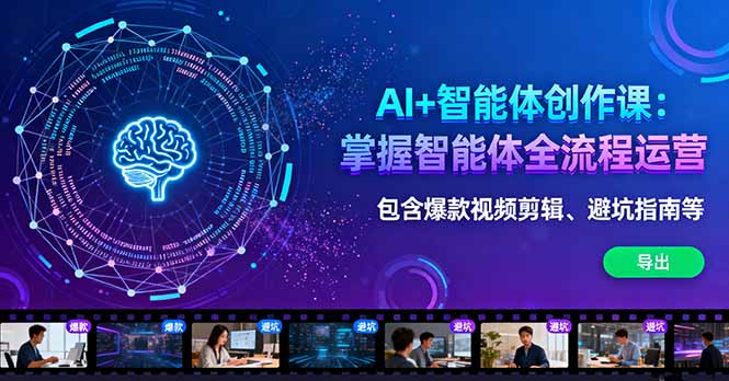 AI+智能体创作课：掌握智能体全流程运营。包含爆款视频剪辑、避坑指南等-谷进海小站