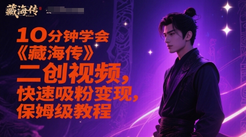 10分钟学会《藏海传》二创视频，快速吸粉变现，保姆级教程-谷进海小站