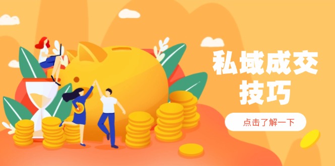 私域成交技巧，帮你从入门到精通，破解四大痛点，快速变现，轻松收钱-谷进海小站