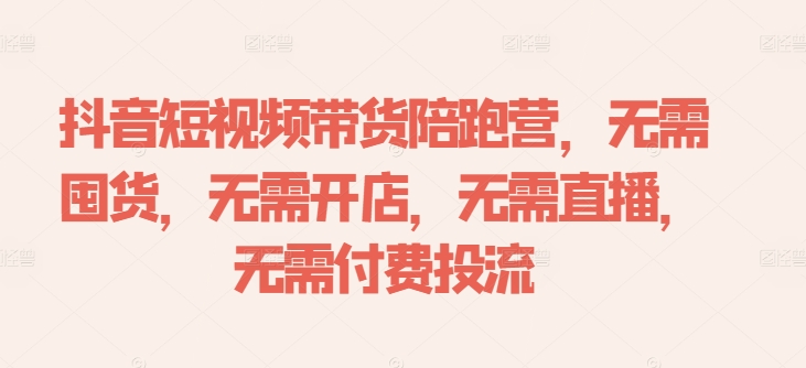 抖音短视频带货陪跑营，无需囤货、无需开店、无需直播,无需付费投流-谷进海小站