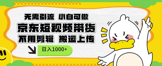 无需引流，小白可做，京东短现频带货，不用剪辑，搬运上传，日入1k【揭秘】-谷进海小站