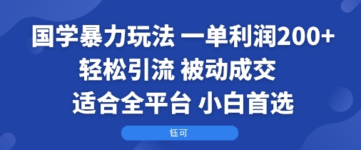 国学暴力玩法：一单利润2张+轻松引流 被动成交  适合全平台   小白首选-谷进海小站