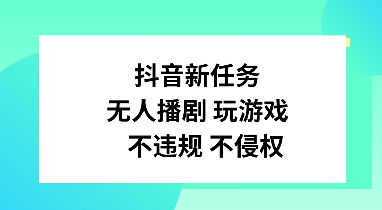 抖音新任务，无人播剧玩游戏，不违规不侵权【揭秘】-谷进海小站