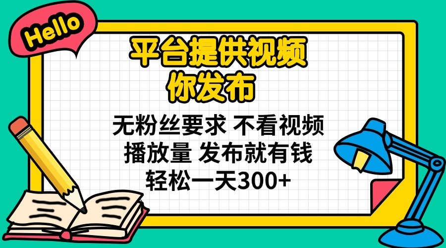 平台提供视频 你发布 无粉丝要求 不看视频播放量 发布就有钱 轻松一天300+-谷进海小站