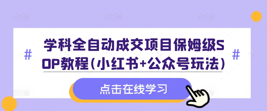 学科全自动成交项目保姆级SOP教程(小红书+公众号玩法)含资料-谷进海小站