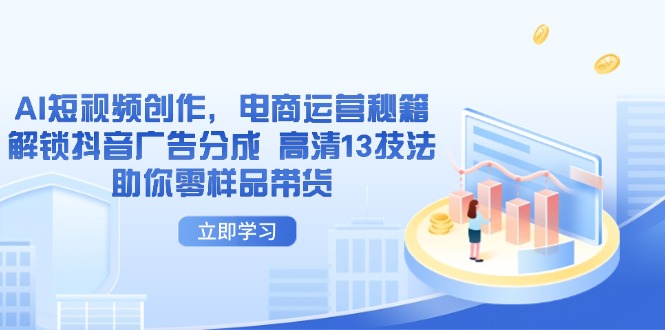 AI短视频创作，电商运营秘籍，解锁抖音广告分成 高清13技法助你零样品带货-谷进海小站