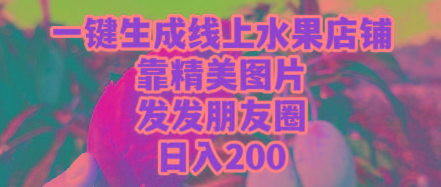 (9467期)一键生成线上水果店，靠精美图片发发朋友圈，也能日入200-谷进海小站