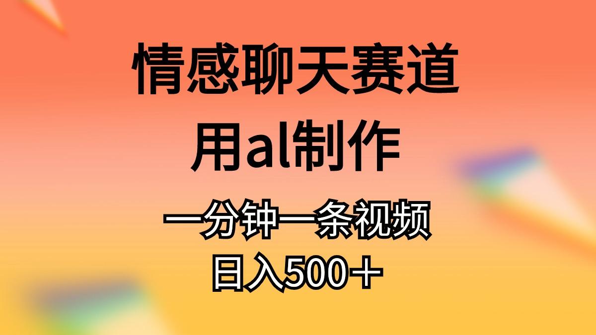 情感聊天赛道用al制作一分钟一条视频日入500＋-谷进海小站