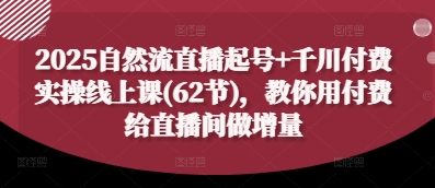 2025自然流直播起号+千川付费实操线上课(62节)，教你用付费给直播间做增量-谷进海小站