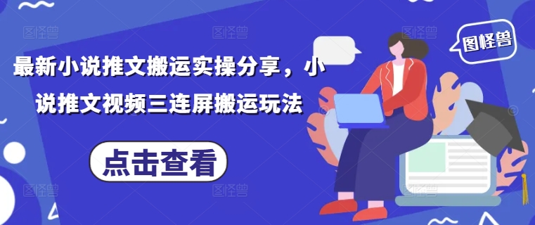 最新小说推文搬运实操分享，小说推文视频三连屏搬运玩法-谷进海小站
