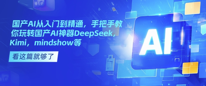 国产AI从入门到精通,手把手教你玩转国产AI神器DeepSeek,Kimi,mindshow等-谷进海小站