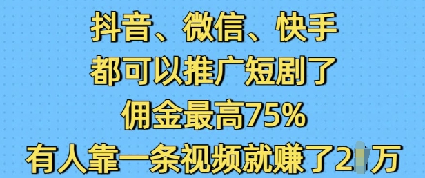 抖音微信快手都可以推广短剧了，佣金最高75%，有人靠一条视频就挣了2W-谷进海小站