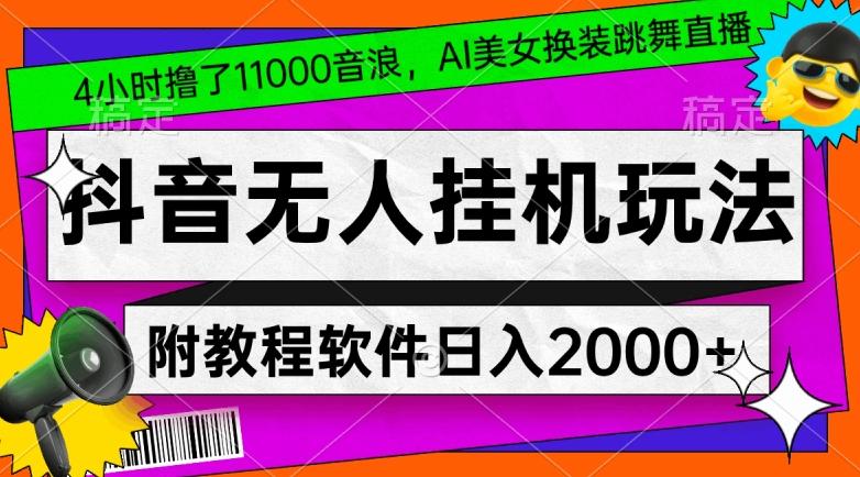 4小时撸了1.1万音浪,AI美女换装跳舞直播,抖音无人挂机玩法,对新手小白友好,附教程和软件【揭秘】-谷进海小站