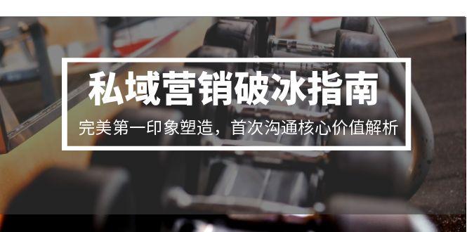 私域营销破冰指南，完美第一印象塑造，首次沟通核心价值解析-谷进海小站