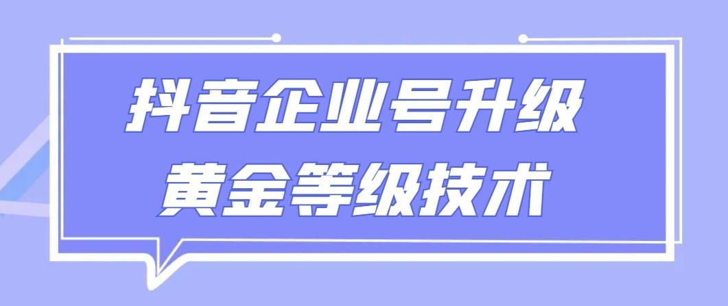 【全网首发】抖音企业号升级黄金等级技术，一单50到100元-谷进海小站