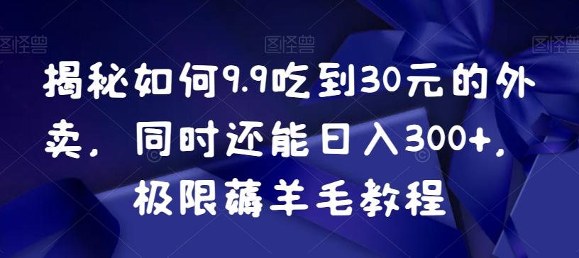 揭秘如何9.9吃到30元的外卖，同时还能日入300+，极限薅羊毛教程-谷进海小站