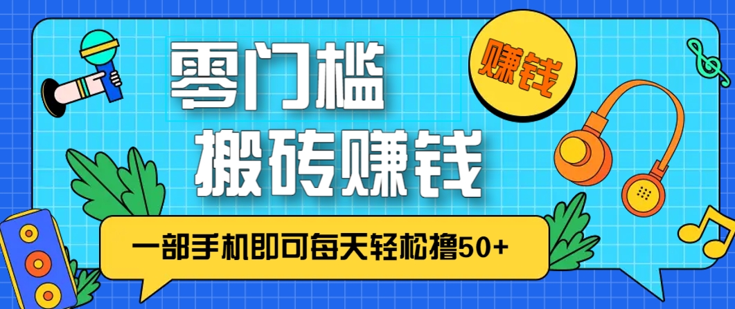 零成本零门槛，无脑搬砖赚钱项目，只需一部手机即可每天轻松撸50+-谷进海小站