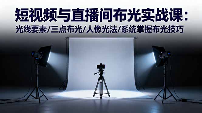 短视频与直播间布光实战课：光线要素/三点布光/人像光法/系统掌握布光技巧-谷进海小站