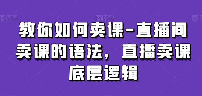 教你如何卖课-直播间卖课的语法，直播卖课底层逻辑-谷进海小站