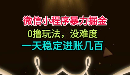 微信小程序暴力掘金，0撸玩法，没难度，一天稳定进账几张【揭秘】-谷进海小站