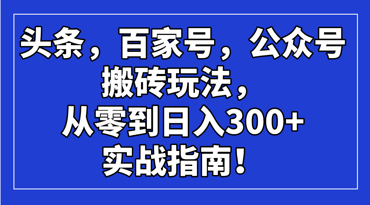 头条，百家号，公众号搬砖玩法，从零到日入300+的实战指南！-谷进海小站