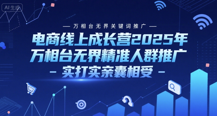 电商线上成长营2025年，万相台无界关键词推广-万相台无界精准人群推广-实打实亲囊相受-谷进海小站