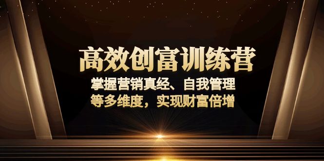 高效创富训练营：掌握营销真经、自我管理等多维度，实现财富倍增-谷进海小站