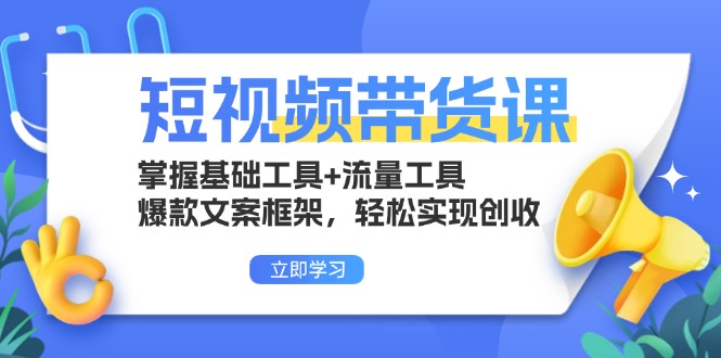 短视频带货课：掌握基础工具+流量工具，爆款文案框架，轻松实现创收-谷进海小站