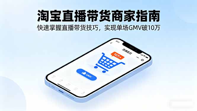 淘宝直播带货商家指南，快速掌握直播带货技巧，实现单场GMV破10万-谷进海小站