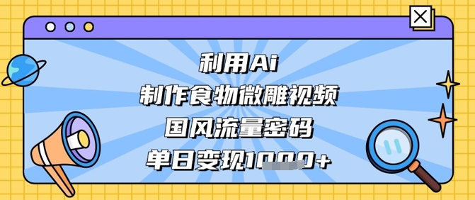 利用Ai制作食物微雕视频，国风流量密码，单日变现数张-谷进海小站