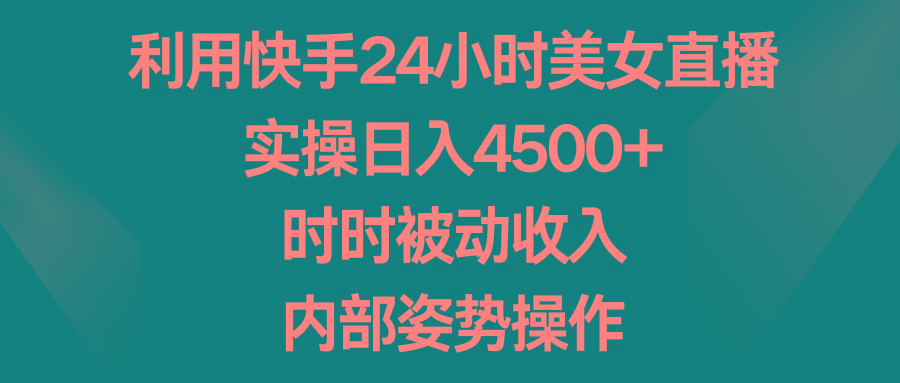 利用快手24小时美女直播，实操日入4500+，时时被动收入，内部姿势操作-谷进海小站