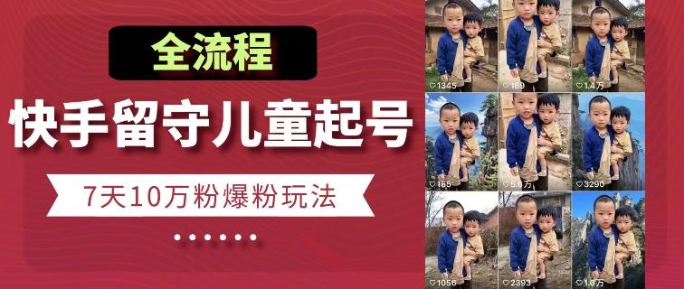 快手留守儿童博同情起号，7天10万粉爆粉玩法，全流程-谷进海小站