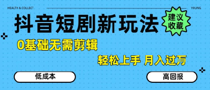 抖音短剧拉新新玩法，0基础无需剪辑，简单上手，轻松月入过W-谷进海小站