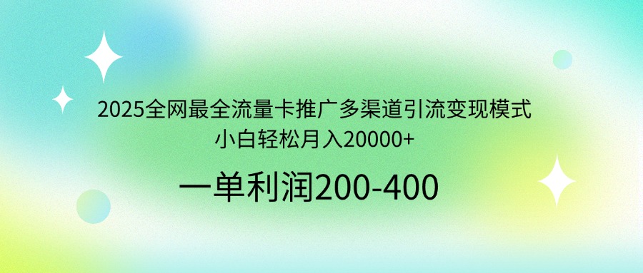 2025全网最全流量卡推广多渠道引流变现模式，小白轻松月入20000+-谷进海小站