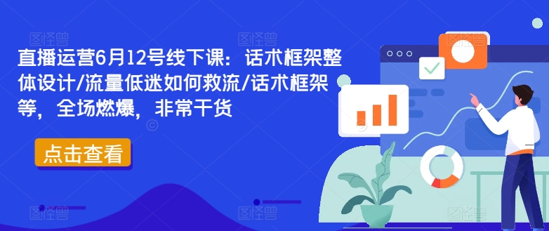 直播运营6月12号线下课：话术框架整体设计/流量低迷如何救流/话术框架等，全场燃爆，非常干货-谷进海小站