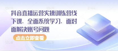 抖音直播运营实操训练营线下课，全面系统学习，面对面解决账号问题-谷进海小站