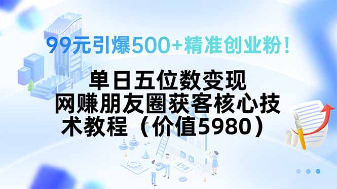 99元引爆500+精准创业粉！单日五位数变现，网赚朋友圈获客核心技术教程…-谷进海小站