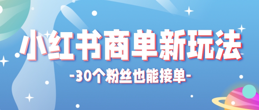 小红书商单新玩法，30个粉丝也能接单，一个月接三单赚了150+！适合新手小白操作-谷进海小站