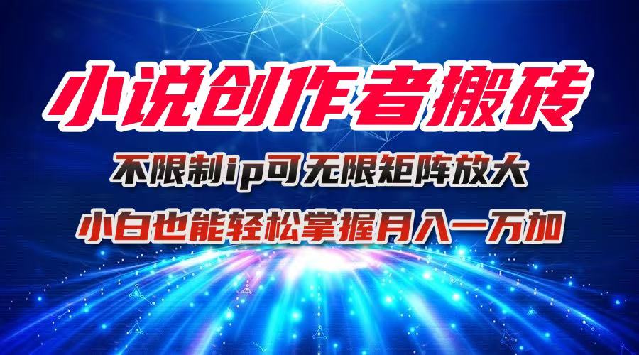 小说创作者搬砖玩法，不限制IP简单无脑 可矩阵无限放大小白也能实现轻…-谷进海小站