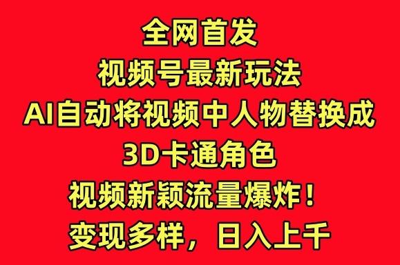 全网首发视频号最新玩法，AI自动将视频中人物替换成3D卡通角色，视频新颖流量爆炸【揭秘】-谷进海小站