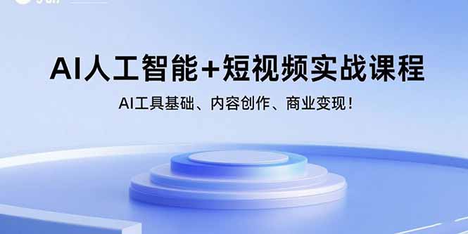 AI人工智能+短视频实战课程：AI工具基础、内容创作、商业变现！-谷进海小站